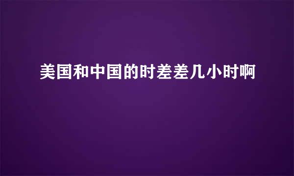 美国和中国的时差差几小时啊