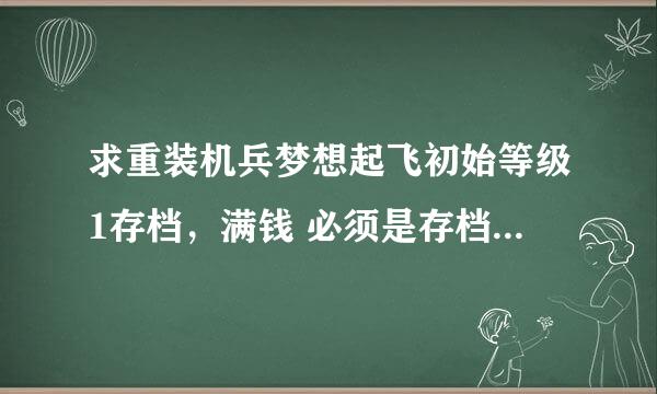 求重装机兵梦想起飞初始等级1存档，满钱 必须是存档 不要金手指或金山修改