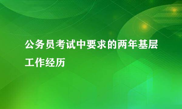 公务员考试中要求的两年基层工作经历