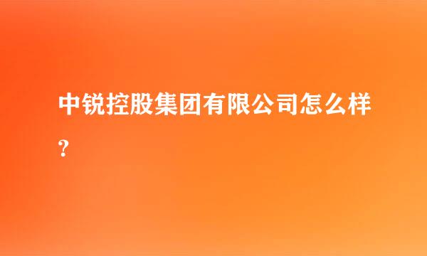 中锐控股集团有限公司怎么样？