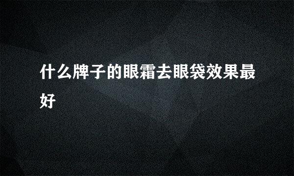 什么牌子的眼霜去眼袋效果最好