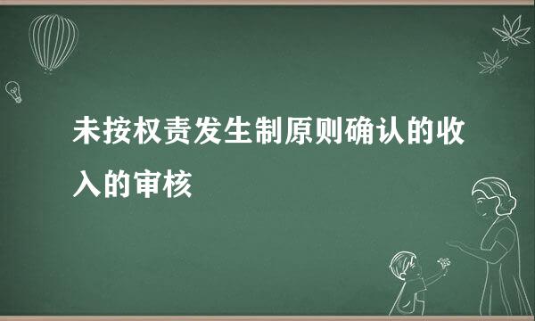 未按权责发生制原则确认的收入的审核