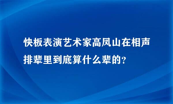 快板表演艺术家高凤山在相声排辈里到底算什么辈的？