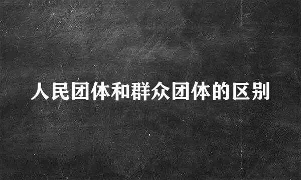 人民团体和群众团体的区别