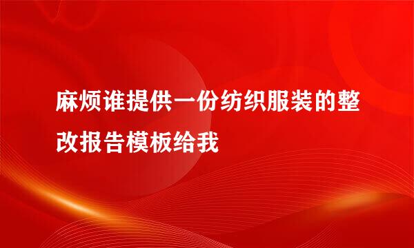 麻烦谁提供一份纺织服装的整改报告模板给我