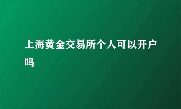 上海黄金交易所个人可以开户吗