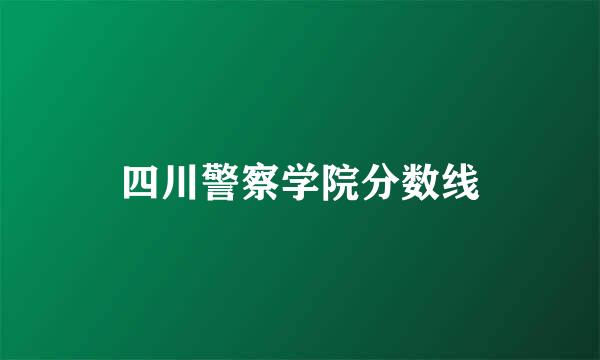 四川警察学院分数线