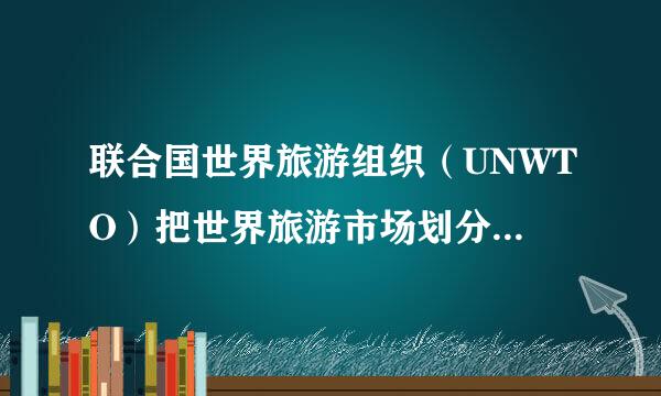 联合国世界旅游组织（UNWTO）把世界旅游市场划分为哪六大旅游区？其特点分别是什么？