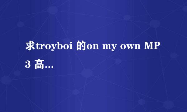 求troyboi 的on my own MP3 高音质资源！！万分感谢