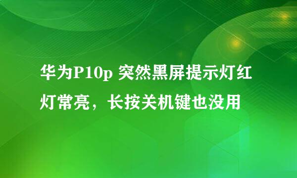 华为P10p 突然黑屏提示灯红灯常亮，长按关机键也没用