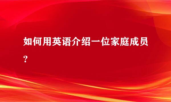 如何用英语介绍一位家庭成员？