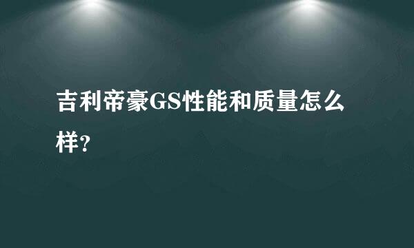 吉利帝豪GS性能和质量怎么样？