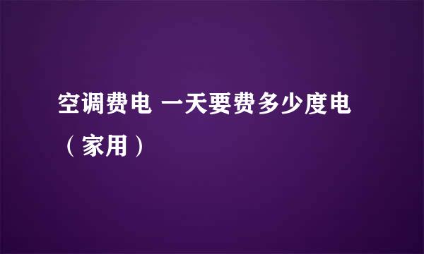 空调费电 一天要费多少度电（家用）