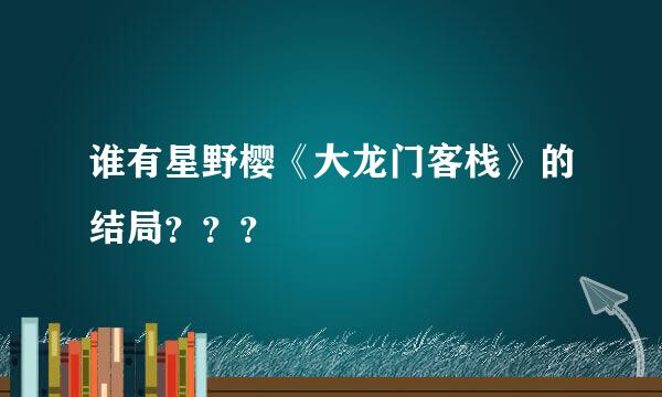 谁有星野樱《大龙门客栈》的结局？？？