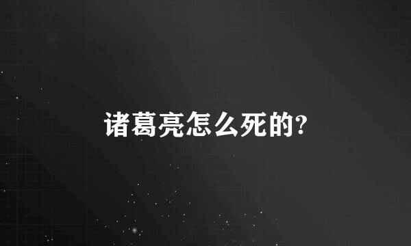 诸葛亮怎么死的?