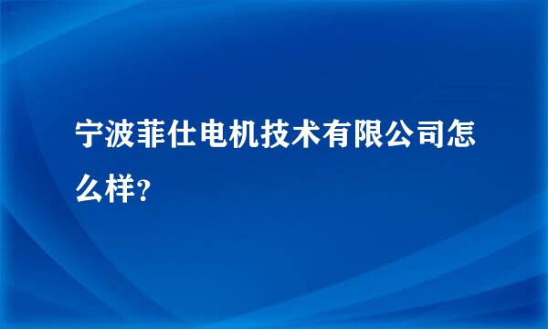 宁波菲仕电机技术有限公司怎么样？