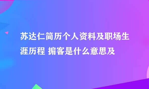 苏达仁简历个人资料及职场生涯历程 掮客是什么意思及