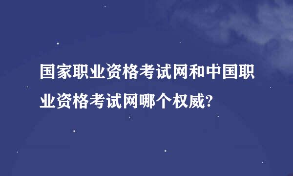 国家职业资格考试网和中国职业资格考试网哪个权威?