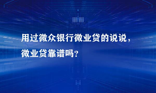 用过微众银行微业贷的说说，微业贷靠谱吗？