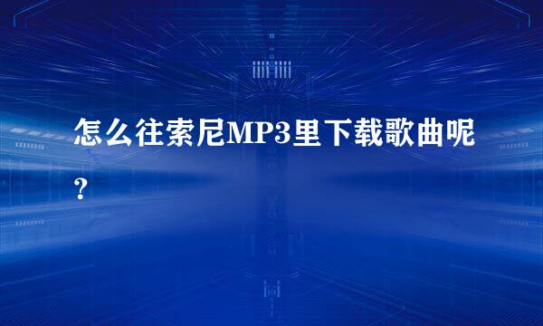 怎么往索尼MP3里下载歌曲呢？