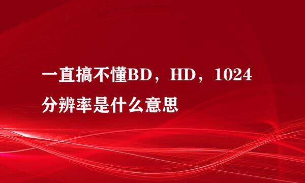 一直搞不懂BD，HD，1024分辨率是什么意思