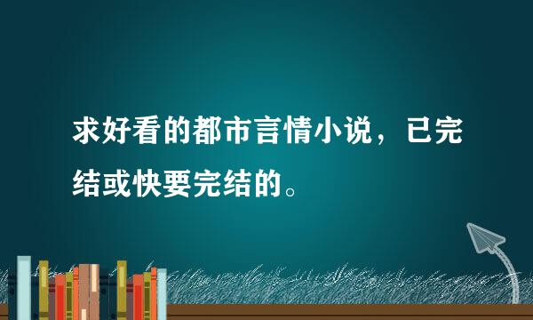 求好看的都市言情小说，已完结或快要完结的。