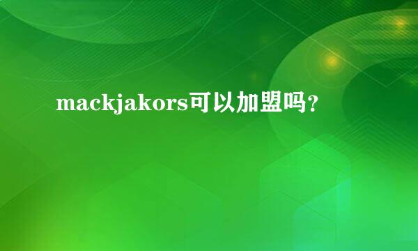 mackjakors可以加盟吗？