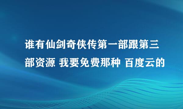 谁有仙剑奇侠传第一部跟第三部资源 我要免费那种 百度云的