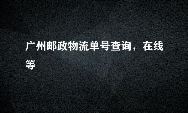 广州邮政物流单号查询，在线等