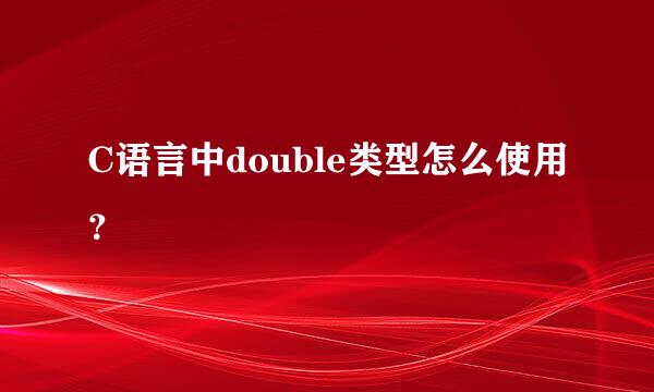 C语言中double类型怎么使用？