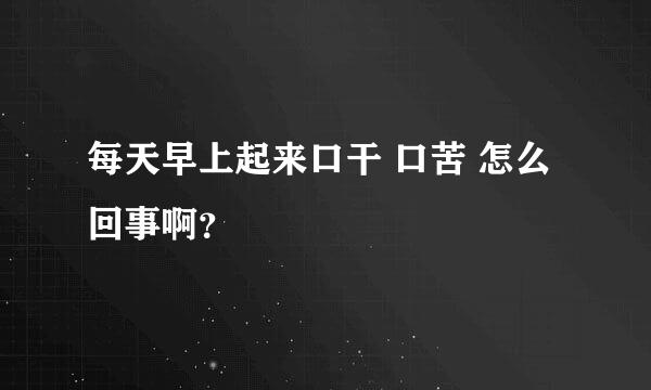 每天早上起来口干 口苦 怎么回事啊？