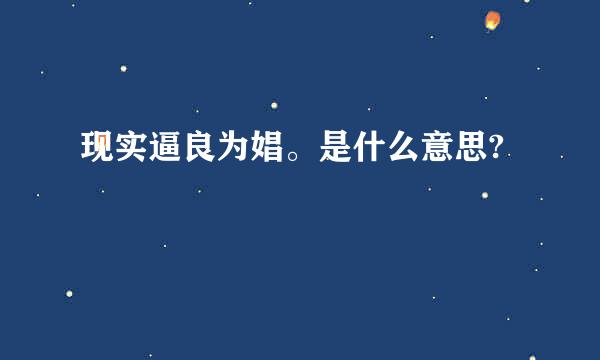 现实逼良为娼。是什么意思?