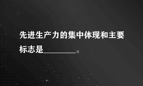 先进生产力的集中体现和主要标志是________。