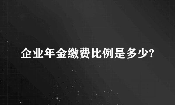 企业年金缴费比例是多少?