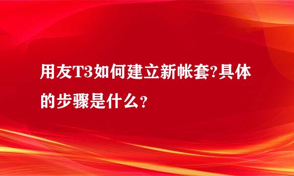 用友T3如何建立新帐套?具体的步骤是什么？