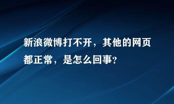 新浪微博打不开，其他的网页都正常，是怎么回事？