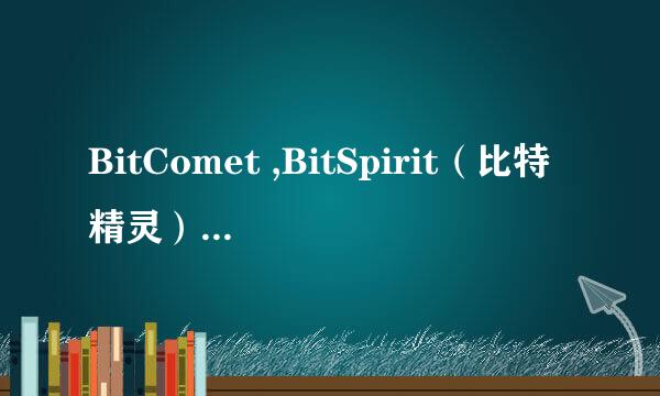 BitComet ,BitSpirit（比特精灵）BitTorrent 各有什么优点 相对来说哪个好