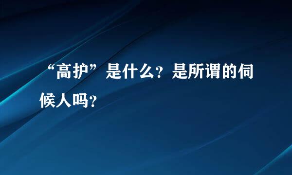 “高护”是什么？是所谓的伺候人吗？