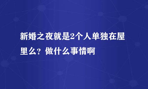 新婚之夜就是2个人单独在屋里么？做什么事情啊