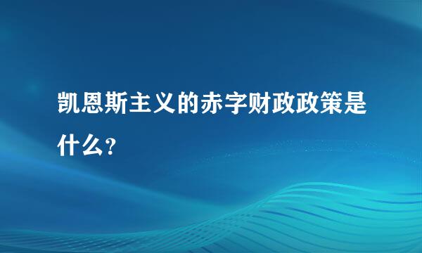 凯恩斯主义的赤字财政政策是什么？