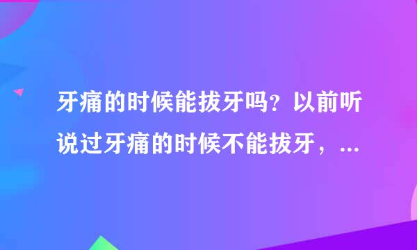 牙痛的时候能拔牙吗？以前听说过牙痛的时候不能拔牙，到底在疼痛期间可不可以拔牙啊？