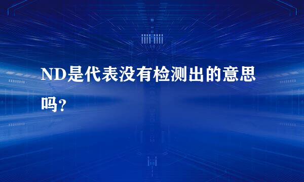 ND是代表没有检测出的意思吗？