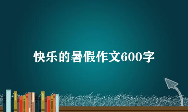 快乐的暑假作文600字