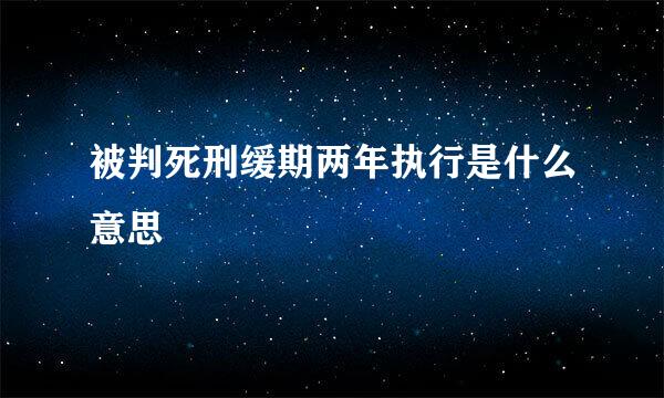 被判死刑缓期两年执行是什么意思