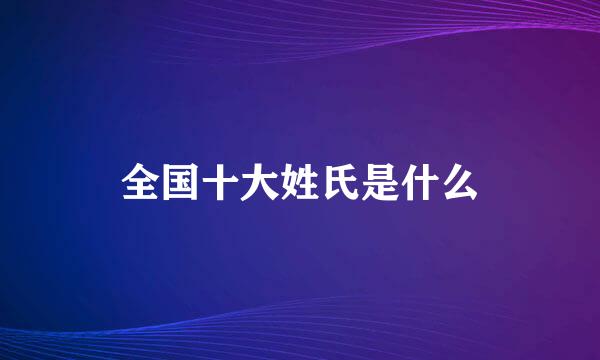 全国十大姓氏是什么