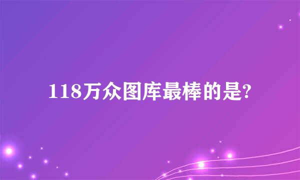 118万众图库最棒的是?