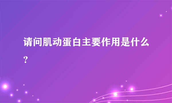 请问肌动蛋白主要作用是什么？