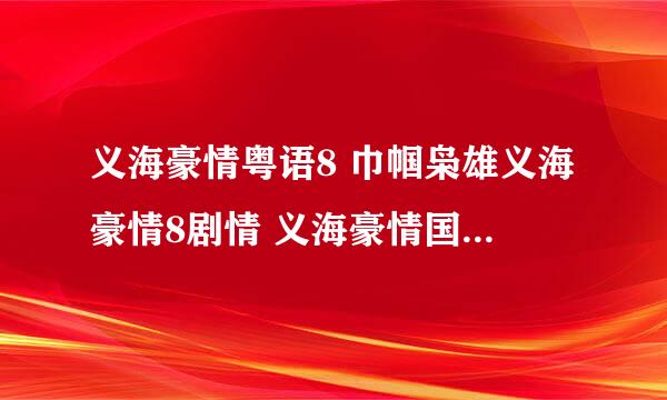 义海豪情粤语8 巾帼枭雄义海豪情8剧情 义海豪情国语8在线观看