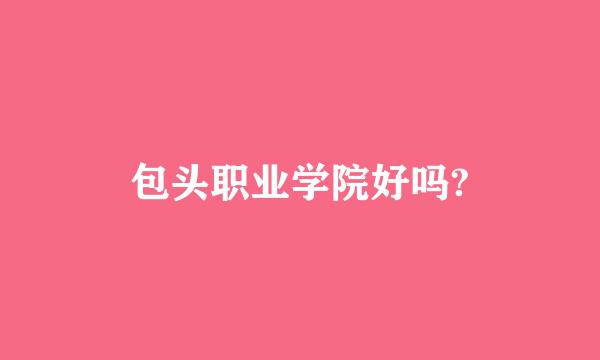 包头职业学院好吗?