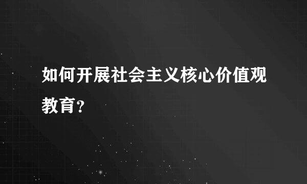 如何开展社会主义核心价值观教育？